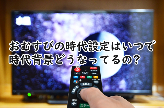 おむすびの時代設定はいつ?背景どうなってる?