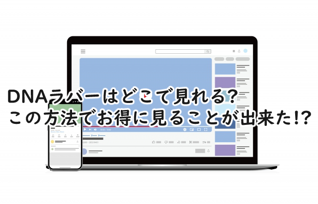 DNAラバーはどこで見れる?お得に見る方法はこれがおすすめ!