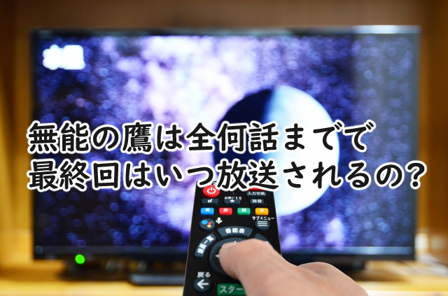 無能の鷹は全何話まで?最終回はいつなの?