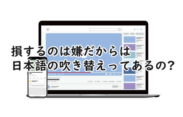 損するのは嫌だからは日本語の吹き替えはある?字幕を付けるには?