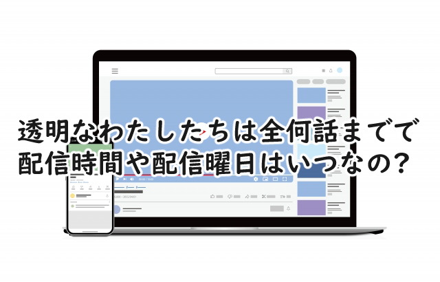 透明なわたしたちは全何話まで?配信時間や曜日はいつ?