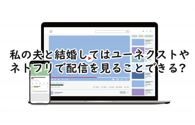 私の夫と結婚してはユーネクストやネトフリで見ることできる?