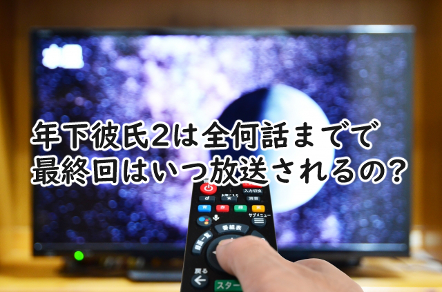 年下彼氏2は全何話まで?最終回はいつ?