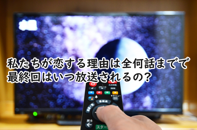 私たちが恋する理由は全何話まで?最終回はいつ?