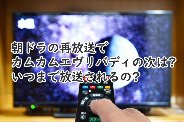 朝ドラの再放送でカムカムエヴリバディの次は?いつまでやる?