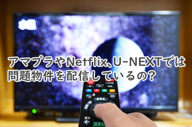 問題物件はアマプラでは?NetflixやU-NEXTだと?