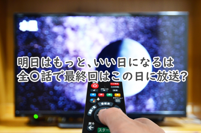 明日はもっといい日になるは全何話まで?最終回はいつ?