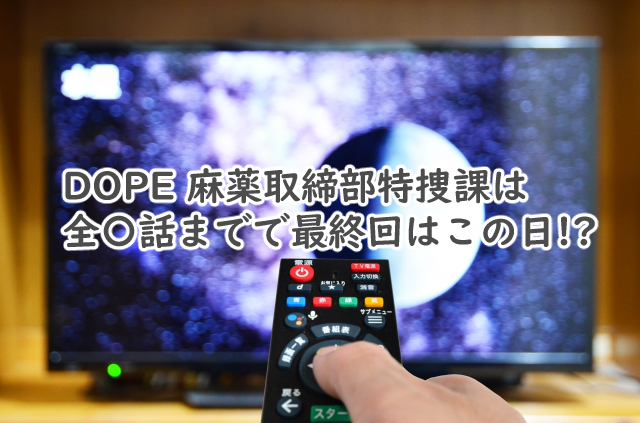 DOPEのドラマは全何話まで?最終回はいつ放送なの?