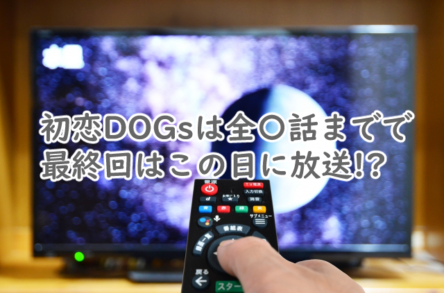 初恋DOGsは全何話まで?最終回はいつ放送される?