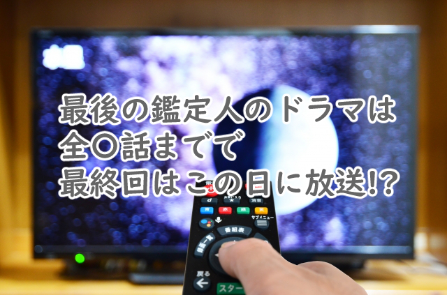 最後の鑑定人のドラマは全何話まで?最終回はいつ放送?