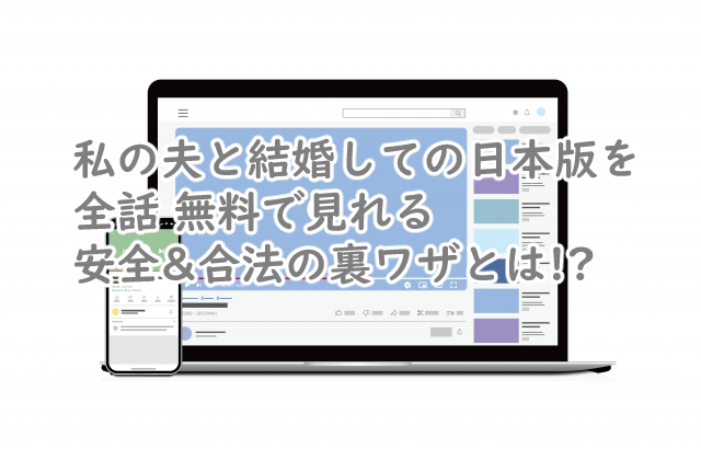 私の夫と結婚しての日本版を全話 無料で見るには?安全&合法の裏ワザ公開!