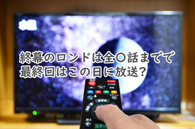 終幕のロンドは全何話まで?最終回はいつ?