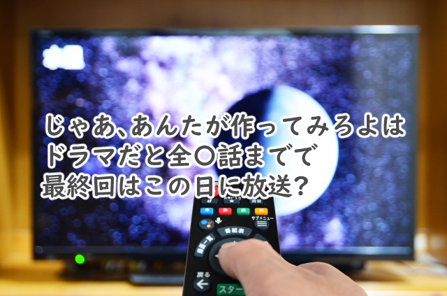 じゃあ、あんたが作ってみろよのドラマは全何話まで?最終回は?