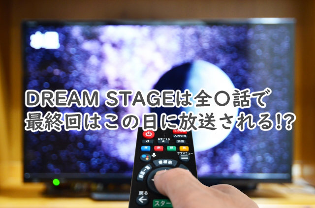 ドリームステージのドラマは全何話まで?最終回はいつ?