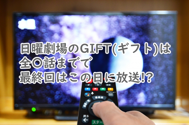 日曜劇場 ギフトは全何話まで?最終回はいつ放送なの?