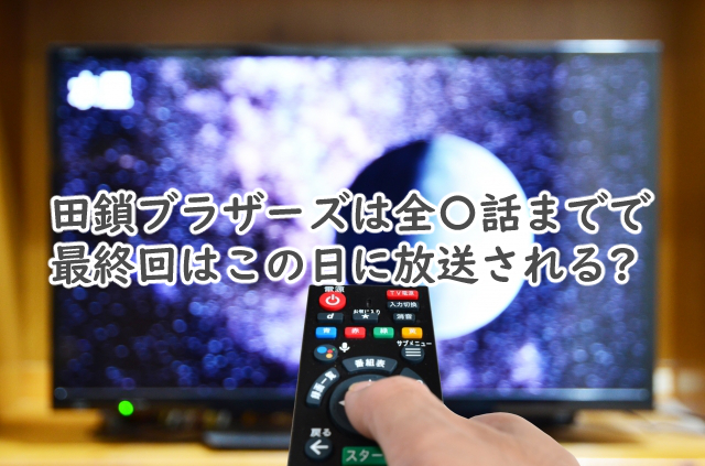 田鎖ブラザーズは全何話まで?最終回はいつ放送される?