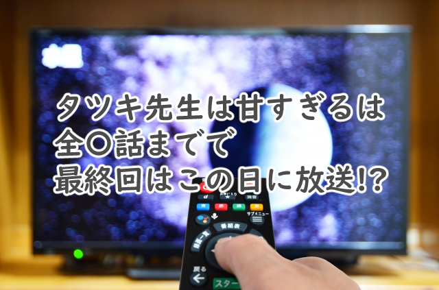 タツキ先生は甘すぎるは全何話まで?最終回はいつなの?