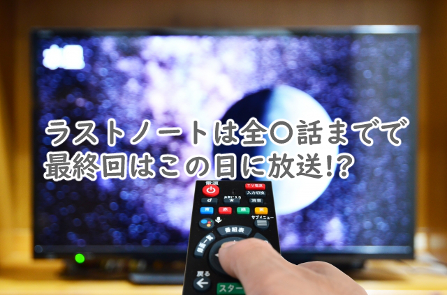 ラストノートは全何話までなの?最終回はいつ?