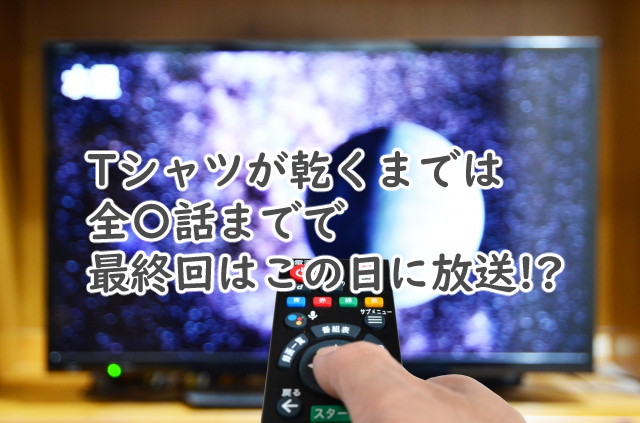Tシャツが乾くまでは全何話まで?最終回はいつ放送?