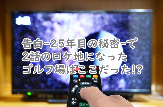 告白のロケ地になったゴルフ場はどこなの?