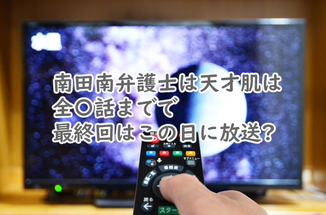 南田南弁護士は天才肌は全何話まで?最終回はいつなの?