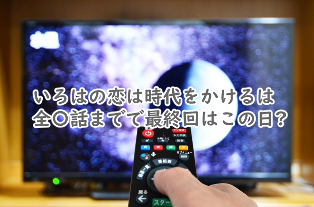 いろはの恋は時代をかけるは全何話まで?最終回はいつなの?