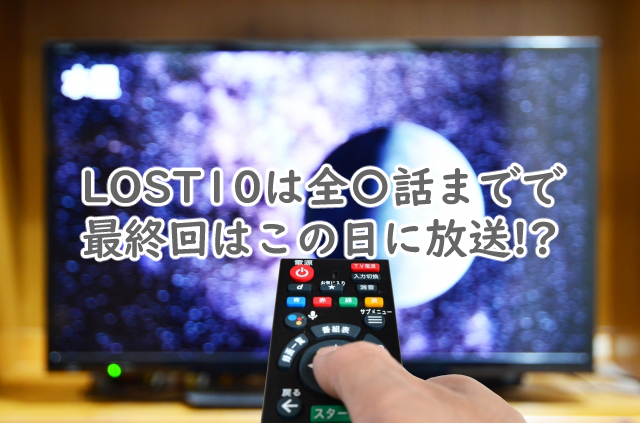 LOST10は全何話まで?最終回はいつ放送?