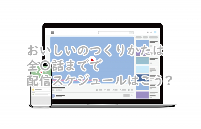 おいしいのつくりかたは全何話まで?配信スケジュールは?