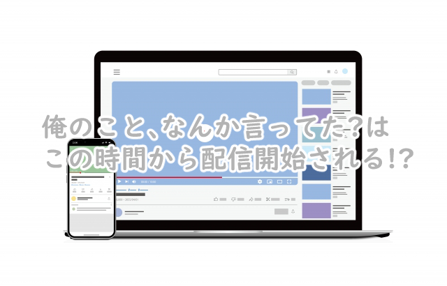 俺のこと、なんか言ってたの配信時間は何時から?曜日はいつ?